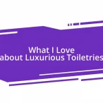 What I Love about Luxurious Toiletries