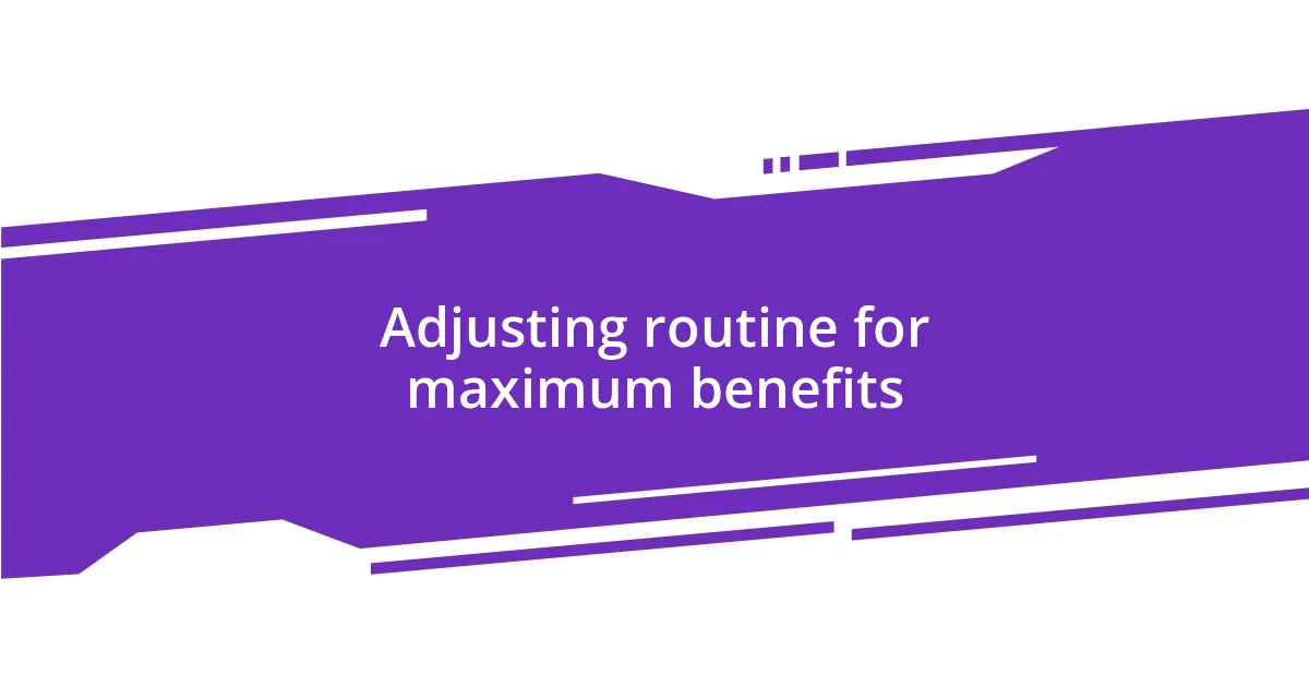 Adjusting routine for maximum benefits