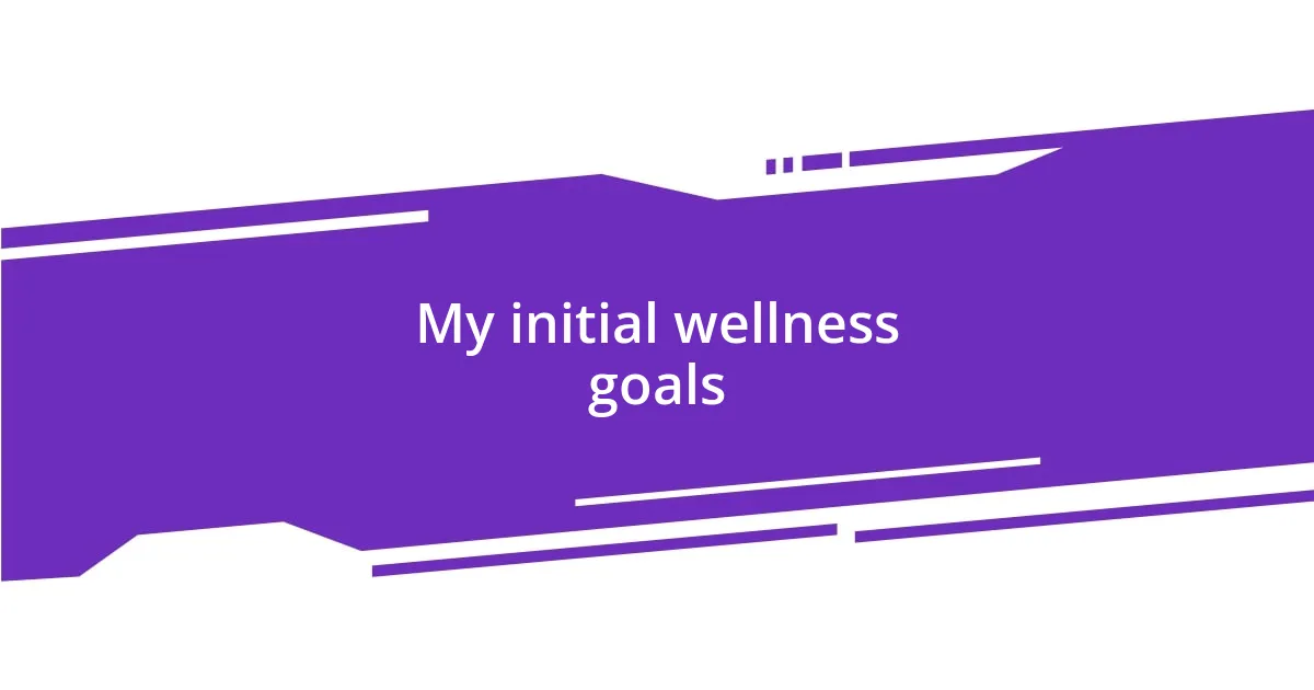 My initial wellness goals